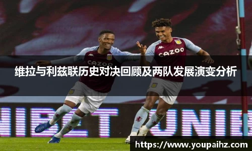 维拉与利兹联历史对决回顾及两队发展演变分析