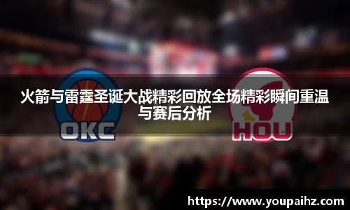 火箭与雷霆圣诞大战精彩回放全场精彩瞬间重温与赛后分析