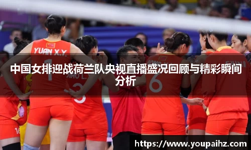 中国女排迎战荷兰队央视直播盛况回顾与精彩瞬间分析