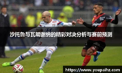 沙托鲁与瓦朗谢纳的精彩对决分析与赛前预测
